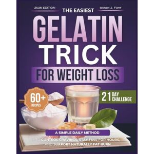Fort, Wendy J THE EASIEST GELATIN TRICK FOR WEIGHT LOSS: The Simple Daily Method to Control Cravings, Stay Full for Hours, and Support Naturally Fat Burn—With 60+ Delicious Recipes and a 21-Day Challenge Fort, Wendy J THE EASIEST GELATIN TRICK FOR WEIGHT LOSS: The Simple Daily Method to Control Cravings, Stay Full for Hours, and Support Naturally Fat Burn—With 60+ Delicious Recipes and a 21-Day Challenge