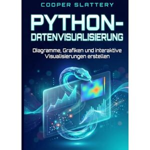 Slattery, Cooper Python-Datenvisualisierung: Diagramme, Grafiken und interaktive Visualisierungen erstellen Slattery, Cooper Python-Datenvisualisierung: Diagramme, Grafiken und interaktive Visualisierungen erstellen