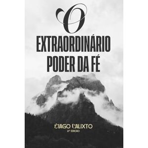 Calixto, Tiago de Souza O Extraordinário Poder da Fé Calixto, Tiago de Souza O Extraordinário Poder da Fé