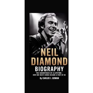 I. Gowan, Carlos NEIL DIAMOND BIOGRAPHY: The Soundtrack of a Lifetime – How One Man’s Songs Became a Part of Us I. Gowan, Carlos NEIL DIAMOND BIOGRAPHY: The Soundtrack of a Lifetime – How One Man’s Songs Became a Part of Us