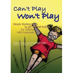 Sharon Drew and Elizabeth Atter Can't Play Won't Play: Simply Sizzling Ideas to get the Ball Rolling for Children with Dyspraxia Sharon Drew and Elizabeth Atter Can't Play Won't Play: Simply Sizzling Ideas to get the Ball Rolling for Children with Dyspraxia