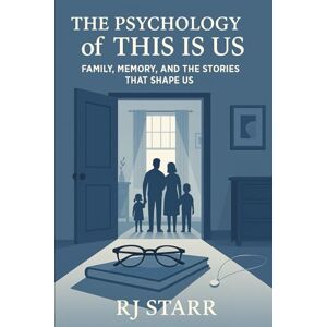 Starr, RJ The Psychology of "This Is Us": Family, Memory, and the Stories That Shape Us Starr, RJ The Psychology of "This Is Us": Family, Memory, and the Stories That Shape Us