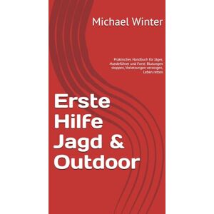 Winter, Michael Erste Hilfe Jagd & Outdoor: Praktisches Handbuch für Jäger, Hundeführer und Forst: Blutungen stoppen, Verletzungen versorgen, Leben retten Winter, Michael Erste Hilfe Jagd & Outdoor: Praktisches Handbuch für Jäger, Hundeführer und Forst: Blutungen stoppen, Verletzungen versorgen, Leben retten