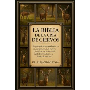 Vega+ LA BIBLIA DE LA CRÍA DE CIERVOS: Su guía práctica para el éxito en la cría comercial de ciervos: planificación de mercado, cuidado reproductivo y diseño de hábitats. Vega+ LA BIBLIA DE LA CRÍA DE CIERVOS: Su guía práctica para el éxito en la cría comercial de ciervos: planificación de mercado, cuidado reproductivo y diseño de hábitats.