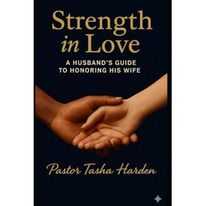 Harden, Pastor Tasha STRENGTH IN LOVE: A Husband’s Handbook To Honoring His Wife Harden, Pastor Tasha STRENGTH IN LOVE: A Husband’s Handbook To Honoring His Wife