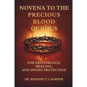 Harper, Fr. Benedict J. Novena to the Precious Blood of Jesus: For Deliverance, Healing, and Divine Protection With In-built Lined Journals for Personal Reflections and Daily Journaling Harper, Fr. Benedict J. Novena to the Precious Blood of Jesus: For Deliverance, Healing, and Divine Protection With In-built Lined Journals for Personal Reflections and Daily Journaling