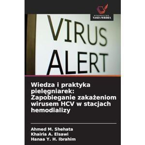 Ahmed Wiedza i praktyka pielęgniarek: Zapobieganie zakażeniom wirusem HCV w stacjach hemodializy Ahmed Wiedza i praktyka pielęgniarek: Zapobieganie zakażeniom wirusem HCV w stacjach hemodializy