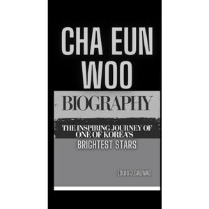 J .Salinas, Louis CHA EUN WOO BIOGRAPHY: The Inspiring Journey of one of Korea’s Brightest Stars J .Salinas, Louis CHA EUN WOO BIOGRAPHY: The Inspiring Journey of one of Korea’s Brightest Stars