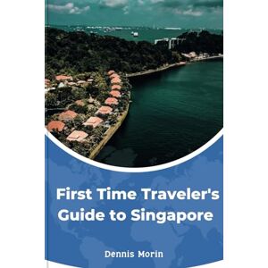 Morin, Dennis First-Time Traveler's Guide to Singapore: Exploring the Beauty and Majesty of the historical City Morin, Dennis First-Time Traveler's Guide to Singapore: Exploring the Beauty and Majesty of the historical City