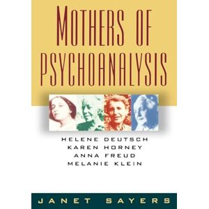 Janet, Sayers Mothers Of Psychoanalysis: Helene Deutsch, Karen Horney, Anna Freud, Melanie Klein Janet, Sayers Mothers Of Psychoanalysis: Helene Deutsch, Karen Horney, Anna Freud, Melanie Klein