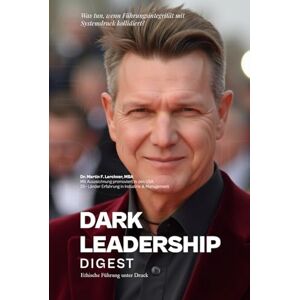 Lerchner MBA, Dr. Martin Dark Leadership Digest: Schattenseiten moderner Führung erkennen, verstehen und überwinden Lerchner MBA, Dr. Martin Dark Leadership Digest: Schattenseiten moderner Führung erkennen, verstehen und überwinden