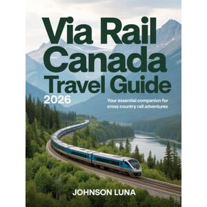 Luna, Johnson Via Rail Canada Travel Guide 2026: Your Essential Companion for Cross-Country Rail Adventures Luna, Johnson Via Rail Canada Travel Guide 2026: Your Essential Companion for Cross-Country Rail Adventures