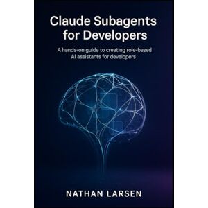 Larsen, Nathan Claude Subagents for Developers: A hands-on guide to creating role-based AI assistants for developers Larsen, Nathan Claude Subagents for Developers: A hands-on guide to creating role-based AI assistants for developers