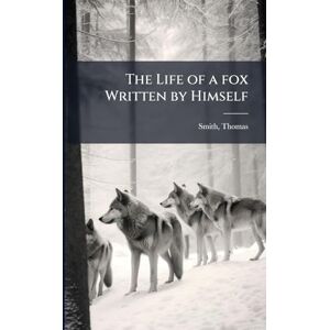 1790-1878, Smith Thomas The Life of a fox Written by Himself 1790-1878, Smith Thomas The Life of a fox Written by Himself