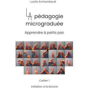 Archambault, Lucille La pédagogie micrograduée: Apprendre à petits pas, Cahier 1, L'initiation à la lecture Archambault, Lucille La pédagogie micrograduée: Apprendre à petits pas, Cahier 1, L'initiation à la lecture