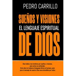 Carrillo, Ptor Pedro Pablo Sueños y visiones, el lenguaje espiritual de Dios: Dios habla a los hombres, pero estos no entienden. Esta obra traduce el lenguaje divino en humano Carrillo, Ptor Pedro Pablo Sueños y visiones, el lenguaje espiritual de Dios: Dios habla a los hombres, pero estos no entienden. Esta obra traduce el lenguaje divino en humano