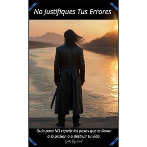 Cancel, Santos Rey No justifiques tus errores: Guías para no repetir los pasos que te llevan a la prisión o a destruir tu vida Cancel, Santos Rey No justifiques tus errores: Guías para no repetir los pasos que te llevan a la prisión o a destruir tu vida
