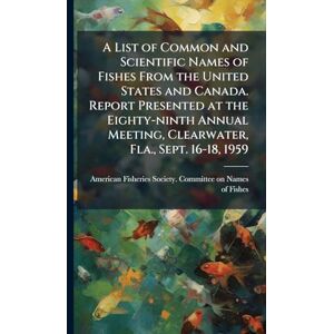 A List of Common and Scientific Names of Fishes From the United States and Canada. Report Presented at the Eighty-ninth Annual Meeting, Clearwater, Fla., Sept. 16-18, 1959 A List of Common and Scientific Names of Fishes From the United States and Canada. Report Presented at the Eighty-ninth Annual Meeting, Clearwater, Fla., Sept. 16-18, 1959