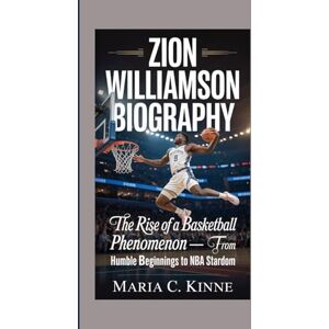 C. Kinne, Maria ZION WILLIAMSON BIOGRAPHY: The Rise Of A Basketball Phenomenon — From Humble Beginnings To NBA Stardom C. Kinne, Maria ZION WILLIAMSON BIOGRAPHY: The Rise Of A Basketball Phenomenon — From Humble Beginnings To NBA Stardom