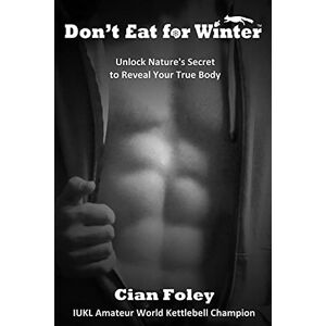 Foley, Cian Don't Eat for Winter: Unlock Nature's Secret to Reveal Your True Body: 1 Foley, Cian Don't Eat for Winter: Unlock Nature's Secret to Reveal Your True Body: 1