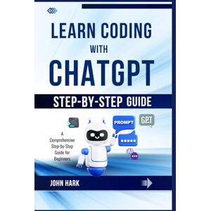 Hark, John Learn Coding with ChatGPT: A Comprehensive Step-by-Step Guide for Beginners Hark, John Learn Coding with ChatGPT: A Comprehensive Step-by-Step Guide for Beginners
