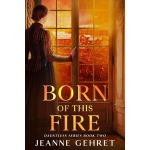 Gehret, Jeanne Born of This Fire: A Novel of the Civil War Homefront Gehret, Jeanne Born of This Fire: A Novel of the Civil War Homefront