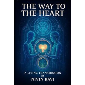 RAVI, NIVIN THE WAY TO THE HEART Sacred Wisdom for Authentic Awakening: The Most Profound Transformational Manual and Living Transmission RAVI, NIVIN THE WAY TO THE HEART Sacred Wisdom for Authentic Awakening: The Most Profound Transformational Manual and Living Transmission
