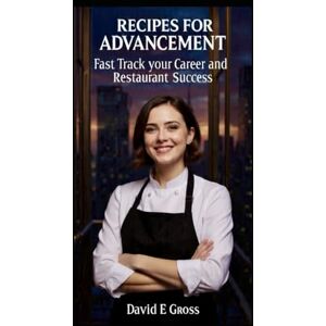 Gross, David E Recipes For Advancement: Fast Track your Career and Restaurant Success Gross, David E Recipes For Advancement: Fast Track your Career and Restaurant Success