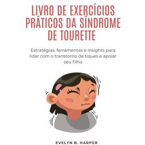Harper, Evelyn B. LIVRO DE EXERCÍCIOS PRÁTICOS DA SÍNDROME DE TOURETTE: Estratégias, ferramentas e insights para lidar com o transtorno de tiques e apoiar seu filho Harper, Evelyn B. LIVRO DE EXERCÍCIOS PRÁTICOS DA SÍNDROME DE TOURETTE: Estratégias, ferramentas e insights para lidar com o transtorno de tiques e apoiar seu filho