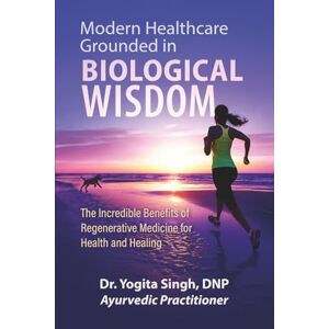 Singh DNP, Dr. Yogita Modern Healthcare Grounded In Biological Wisdom: The Incredible Benefits of Regenerative Medicine for Health and Healing Singh DNP, Dr. Yogita Modern Healthcare Grounded In Biological Wisdom: The Incredible Benefits of Regenerative Medicine for Health and Healing