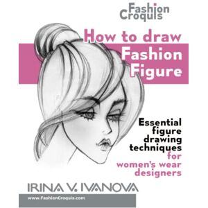 Ivanova, Irina V. How to draw fashion figure: Essential figure drawing techniques for women’s wear designers (Fashion Croquis Books) Ivanova, Irina V. How to draw fashion figure: Essential figure drawing techniques for women’s wear designers (Fashion Croquis Books)