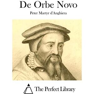 Anghiera, Peter Martyr d' De Orbe Novo Anghiera, Peter Martyr d' De Orbe Novo