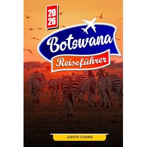 Chang, Judith BOTSUANA REISEFÜHRER 2026: Erkunden Sie das Okavango-Delta, die Tierwelt des Chobe und Safari-Abenteuer Chang, Judith BOTSUANA REISEFÜHRER 2026: Erkunden Sie das Okavango-Delta, die Tierwelt des Chobe und Safari-Abenteuer