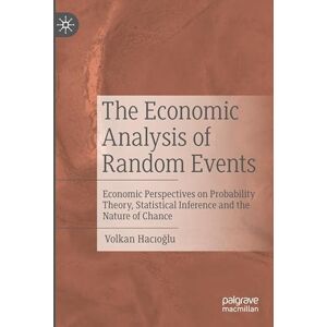 Hacıoğlu, Volkan The Economic Analysis of Random Events: Economic Perspectives on Probability Theory, Statistical Inference and the Nature of Chance Hacıoğlu, Volkan The Economic Analysis of Random Events: Economic Perspectives on Probability Theory, Statistical Inference and the Nature of Chance