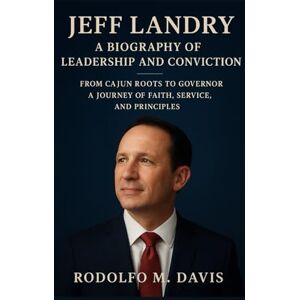 M. DAVIS, RODOLFO JEFF LANDRY: A BIOGRAPHY OF LEADERSHIP AND CONVICTION: From Cajun Roots To Governor A Journey Of Faith, Service, And Principles M. DAVIS, RODOLFO JEFF LANDRY: A BIOGRAPHY OF LEADERSHIP AND CONVICTION: From Cajun Roots To Governor A Journey Of Faith, Service, And Principles