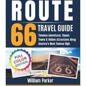 Parker, William Route 66 Travel Guide (Full Color): Timeless Adventures, Classic Towns & Hidden Attractions Along America's Most Famous Highway Parker, William Route 66 Travel Guide (Full Color): Timeless Adventures, Classic Towns & Hidden Attractions Along America's Most Famous Highway