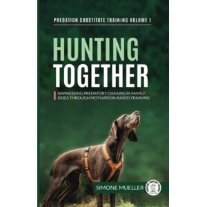 Mueller, Simone Hunting Together: Harnessing Predatory Chasing in Family Dogs through Motivation-Based Training (Predation Substitute Training) Mueller, Simone Hunting Together: Harnessing Predatory Chasing in Family Dogs through Motivation-Based Training (Predation Substitute Training)