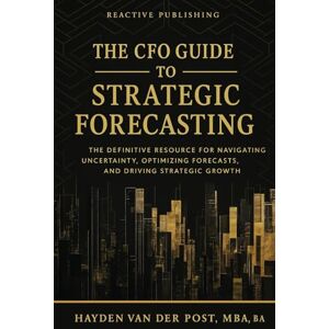 Van Der Post, Hayden The CFO Guide to Strategic Forecasting & Scenario Planning: The Definitive Resource for Navigating Uncertainty, Optimizing Forecasts, and Driving Strategic Growth: 24 (The CFO Guide to FP&A Mastery) Van Der Post, Hayden The CFO Guide to Strategic Forecasting & Scenario Planning: The Definitive Resource for Navigating Uncertainty, Optimizing Forecasts, and Driving Strategic Growth: 24 (The CFO Guide to FP&A Mastery)