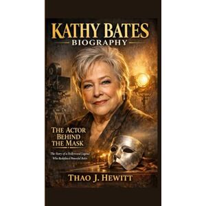 J. Hewitt, Thao Kathy Bates Biography: The Actor Behind the Mask The Story of a Hollywood Legend Who Redefined Powerful Roles J. Hewitt, Thao Kathy Bates Biography: The Actor Behind the Mask The Story of a Hollywood Legend Who Redefined Powerful Roles