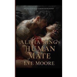 Moore, Eve The Alpha King’s Human Mate: She was never his to claim but he did anyway Moore, Eve The Alpha King’s Human Mate: She was never his to claim but he did anyway