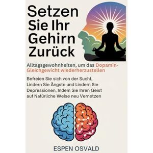 OSVALD, ESPEN Setzen Sie Ihr Gehirn zurück: Alltagsgewohnheiten, um das Dopamin-Gleichgewicht wiederherzustellen: Befreien Sie sich von der Sucht, lindern Sie Ängste und lindern Sie Depressionen, indem Sie Ihren Ge OSVALD, ESPEN Setzen Sie Ihr Gehirn zurück: Alltagsgewohnheiten, um das Dopamin-Gleichgewicht wiederherzustellen: Befreien Sie sich von der Sucht, lindern Sie Ängste und lindern Sie Depressionen, indem Sie Ihren Ge