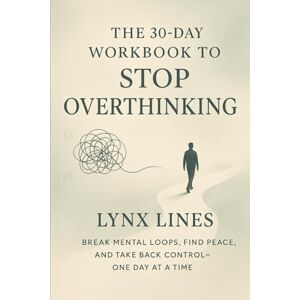 Lines, Lynx The 30-Day Workbook to Stop Overthinking: Break Mental Loops, Find Peace, and Take Back Control—One Day at a Time Lines, Lynx The 30-Day Workbook to Stop Overthinking: Break Mental Loops, Find Peace, and Take Back Control—One Day at a Time
