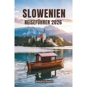 Franzen, Mildred G. SLOWENIEN REISEFÜHRER 2026: Eine Reise durch Naturwunder, Kultur und Charme Franzen, Mildred G. SLOWENIEN REISEFÜHRER 2026: Eine Reise durch Naturwunder, Kultur und Charme