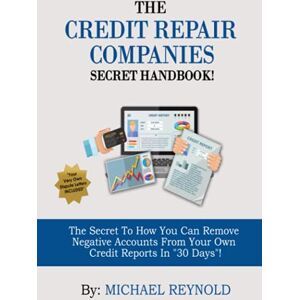 Reynold, Mr. Michael THE CREDIT REPAIR COMPANIES SECRET HANDBOOK!: The SECRET to How YOU Can REMOVE NEGATIVE ACCOUNTS From Your Own Credit Reports In "30 DAYS"! Reynold, Mr. Michael THE CREDIT REPAIR COMPANIES SECRET HANDBOOK!: The SECRET to How YOU Can REMOVE NEGATIVE ACCOUNTS From Your Own Credit Reports In "30 DAYS"!
