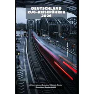 Robert, Theodore W. Deutschland Zug-Reiseführer 2026: Mit dem Auto durch Deutschland: Malerische Strecken, Bahnpässe und Reisetipps für 2026 (Train Travel Guide) Robert, Theodore W. Deutschland Zug-Reiseführer 2026: Mit dem Auto durch Deutschland: Malerische Strecken, Bahnpässe und Reisetipps für 2026 (Train Travel Guide)