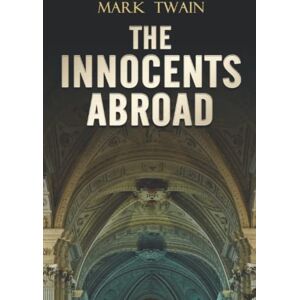 Twain, Mark The Innocents Abroad: Classics Illustrated and Annotated Edition Twain, Mark The Innocents Abroad: Classics Illustrated and Annotated Edition