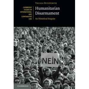 Dunworth, Treasa Humanitarian Disarmament: An Historical Enquiry: 148 (Cambridge Studies in International and Comparative Law, Series Number 148) Dunworth, Treasa Humanitarian Disarmament: An Historical Enquiry: 148 (Cambridge Studies in International and Comparative Law, Series Number 148)