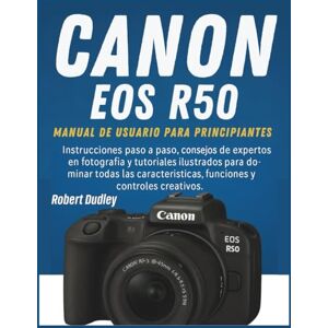 Dudley, Robert Manual de usuario de la Canon EOS R50 para principiantes: Instrucciones paso a paso, consejos de expertos en fotografía y tutoriales ilustrados para dominar todas las características, funciones Dudley, Robert Manual de usuario de la Canon EOS R50 para principiantes: Instrucciones paso a paso, consejos de expertos en fotografía y tutoriales ilustrados para dominar todas las características, funciones