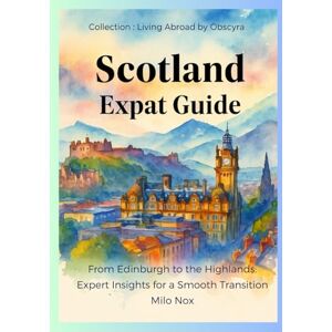 Nox, Milo Scotland Expat Guide: From Edinburgh to the Highlands: Expert Insights for a Smooth Transition (Living Abroad by Obscyra) Nox, Milo Scotland Expat Guide: From Edinburgh to the Highlands: Expert Insights for a Smooth Transition (Living Abroad by Obscyra)