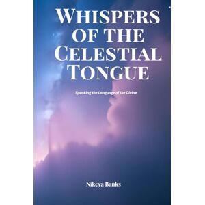 Banks, Nikeya Whispers of the Celestial Tongue: Speaking the Language of the Divine Banks, Nikeya Whispers of the Celestial Tongue: Speaking the Language of the Divine